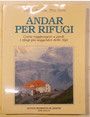 Andar per rifugi. Come raggiungere a piedi i rifugi pi suggestivi delle Alpi.