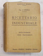 Ricettario industriale. 8500 procedimenti utili nelle grandi e piccole industrie nelle arti e nei mestieri.