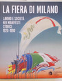 La Fiera di Milano. Lavoro e societ nei manifesti storici 1920 - 1990.