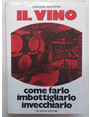 Il vino.  Come farlo, imbottigliarlo, invecchiarlo.